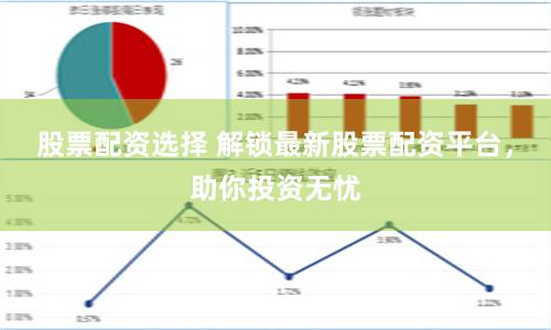 股票配资选择 解锁最新股票配资平台，助你投资无忧