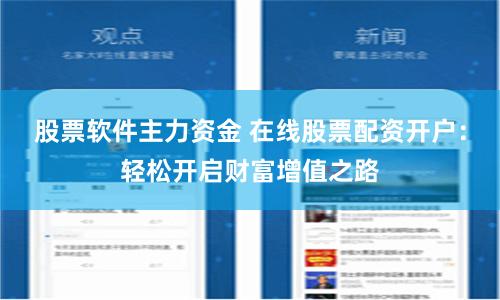 股票软件主力资金 在线股票配资开户：轻松开启财富增值之路