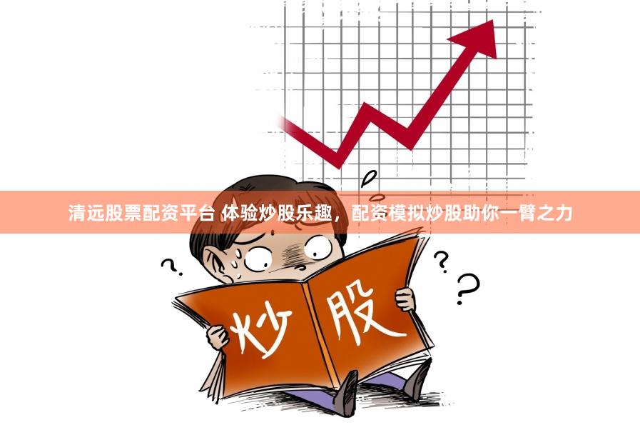 清远股票配资平台 体验炒股乐趣，配资模拟炒股助你一臂之力