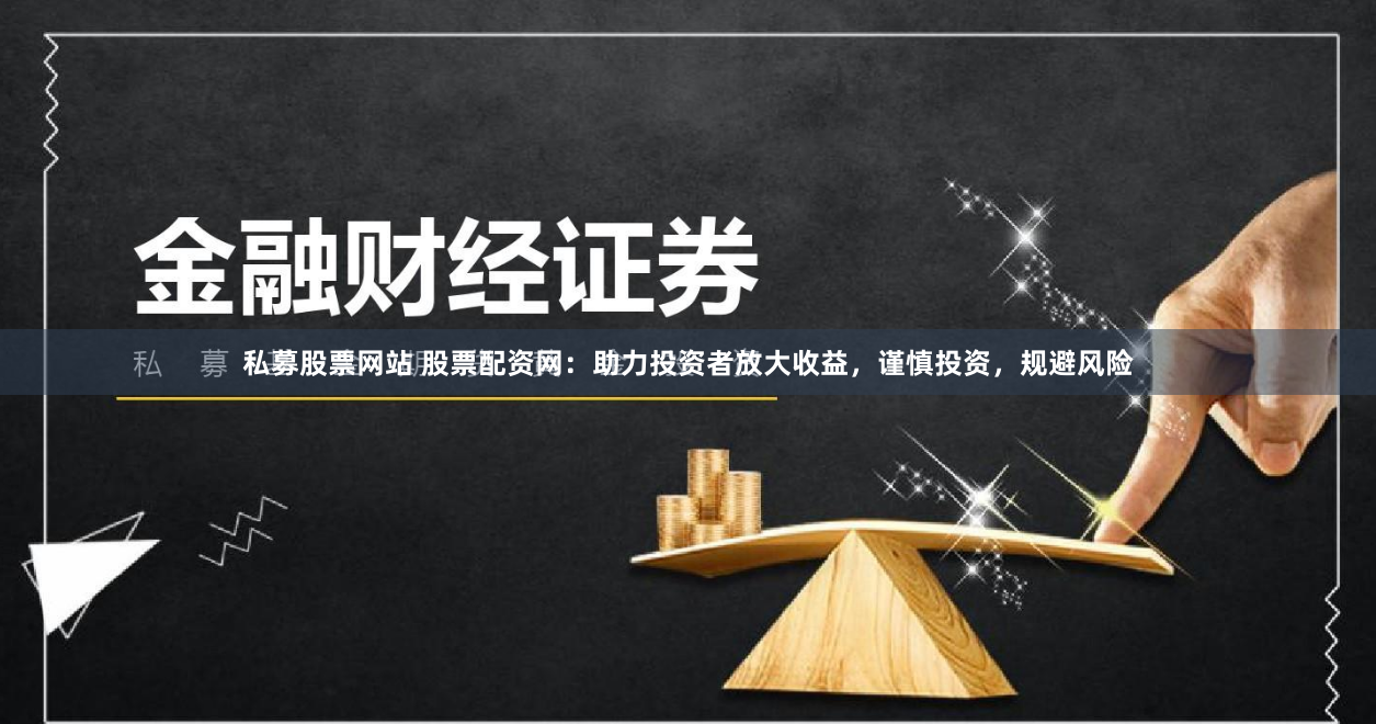 私募股票网站 股票配资网：助力投资者放大收益，谨慎投资，规避风险