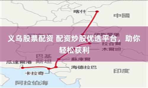 义乌股票配资 配资炒股优选平台，助你轻松获利