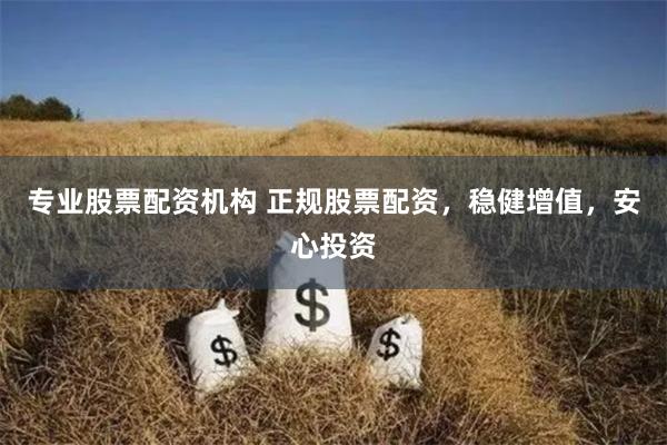 专业股票配资机构 正规股票配资，稳健增值，安心投资