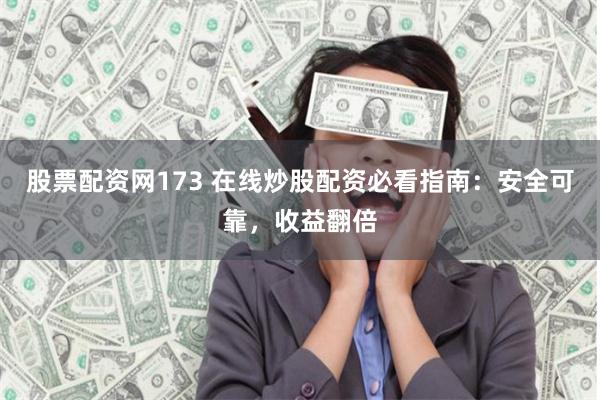 股票配资网173 在线炒股配资必看指南：安全可靠，收益翻倍
