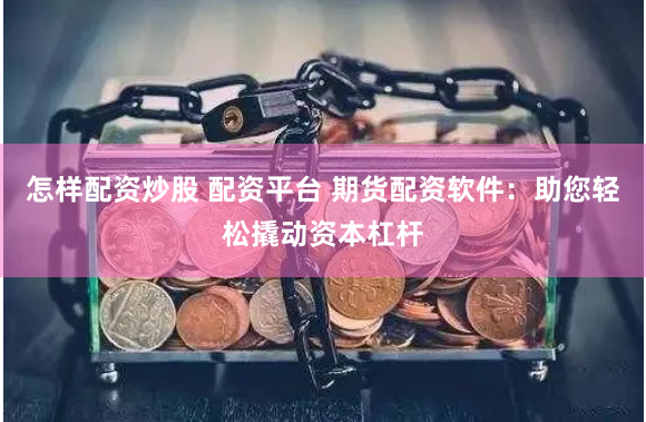 怎样配资炒股 配资平台 期货配资软件:助您轻松撬动资本杠杆