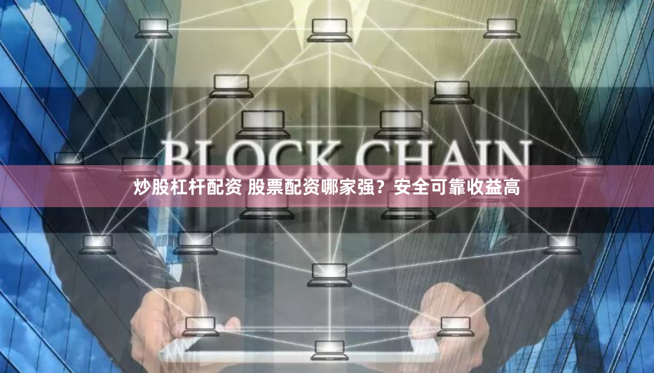炒股杠杆配资 股票配资哪家强？安全可靠收益高