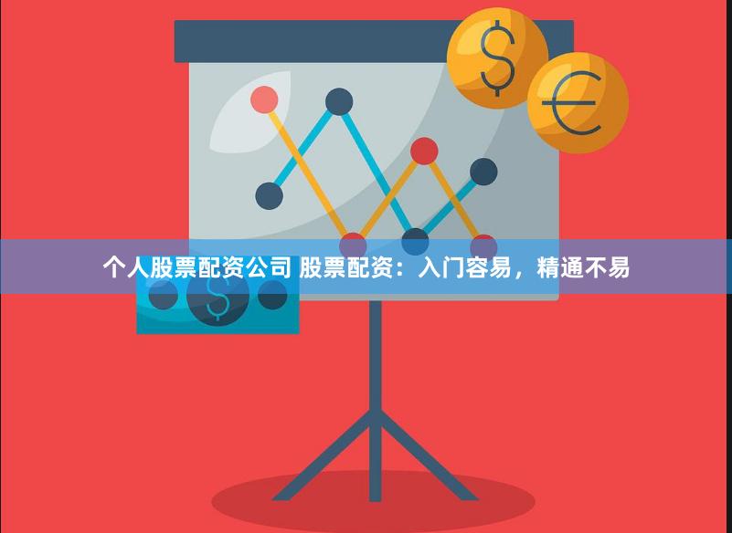 个人股票配资公司 股票配资：入门容易，精通不易