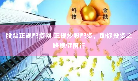 股票正规配资网 正规炒股配资，助你投资之路稳健前行