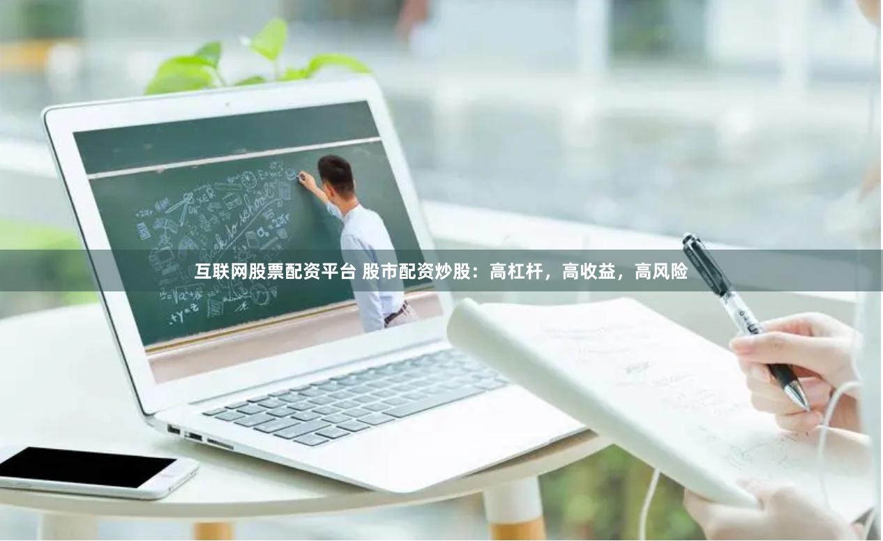 互联网股票配资平台 股市配资炒股：高杠杆，高收益，高风险