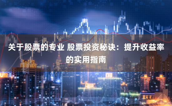 关于股票的专业 股票投资秘诀：提升收益率的实用指南