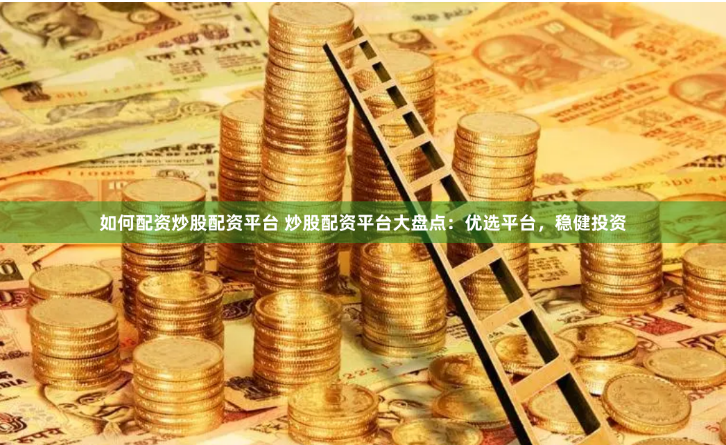 如何配资炒股配资平台 炒股配资平台大盘点:优选平台,稳健投资