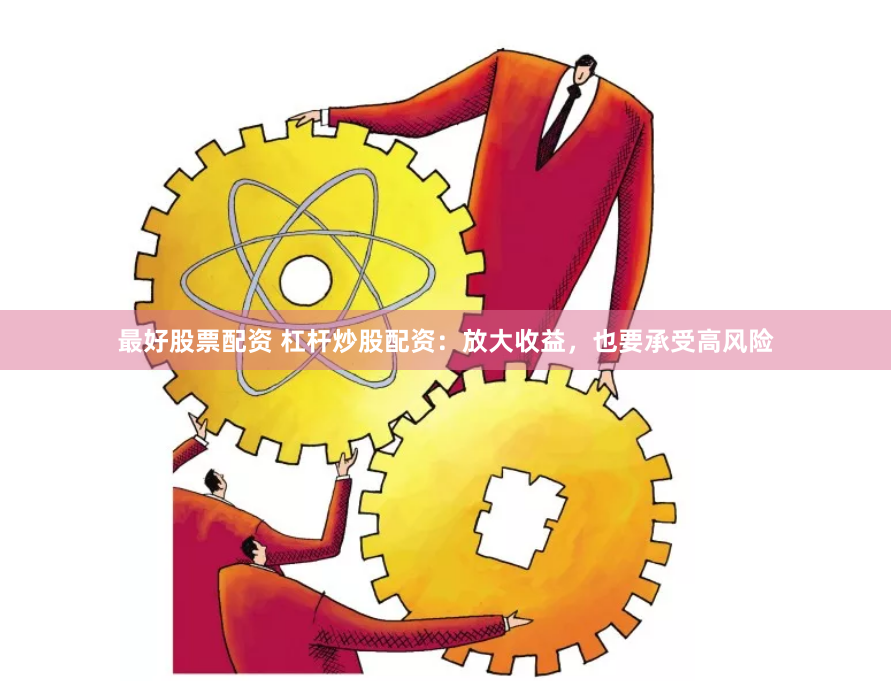 最好股票配资 杠杆炒股配资:放大收益,也要承受高风险