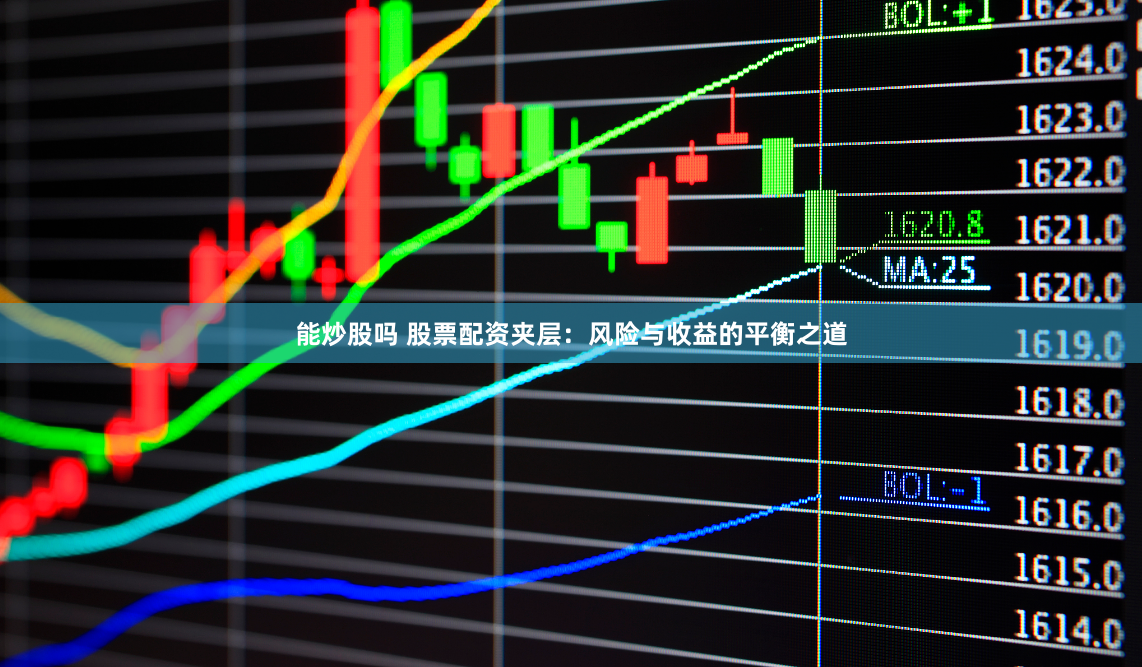 能炒股吗 股票配资夹层：风险与收益的平衡之道