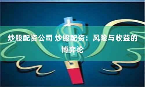 炒股配资公司 炒股配资：风险与收益的博弈论
