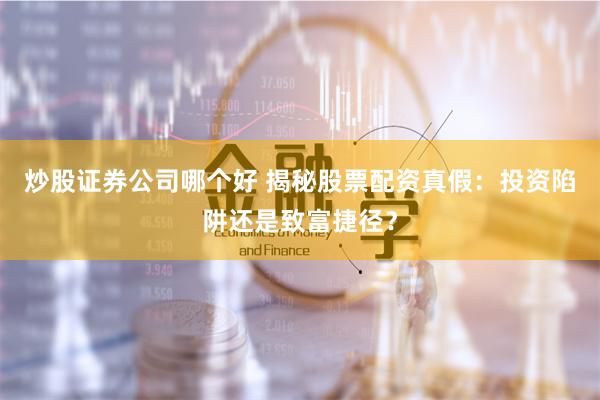炒股证券公司哪个好 揭秘股票配资真假：投资陷阱还是致富捷径？