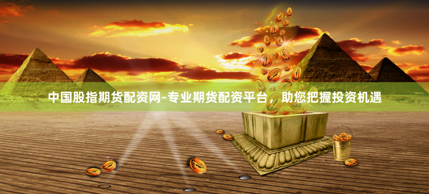 中国股指期货配资网-专业期货配资平台，助您把握投资机遇