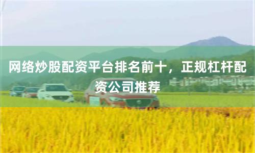 网络炒股配资平台排名前十，正规杠杆配资公司推荐