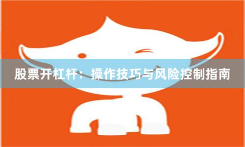 股票开杠杆：操作技巧与风险控制指南