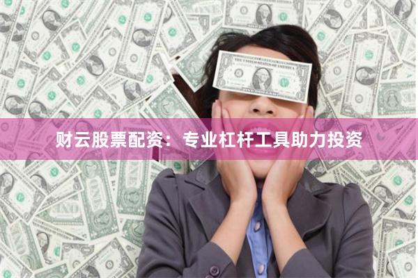 财云股票配资：专业杠杆工具助力投资