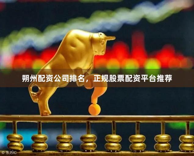 朔州配资公司排名,正规股票配资平台推荐