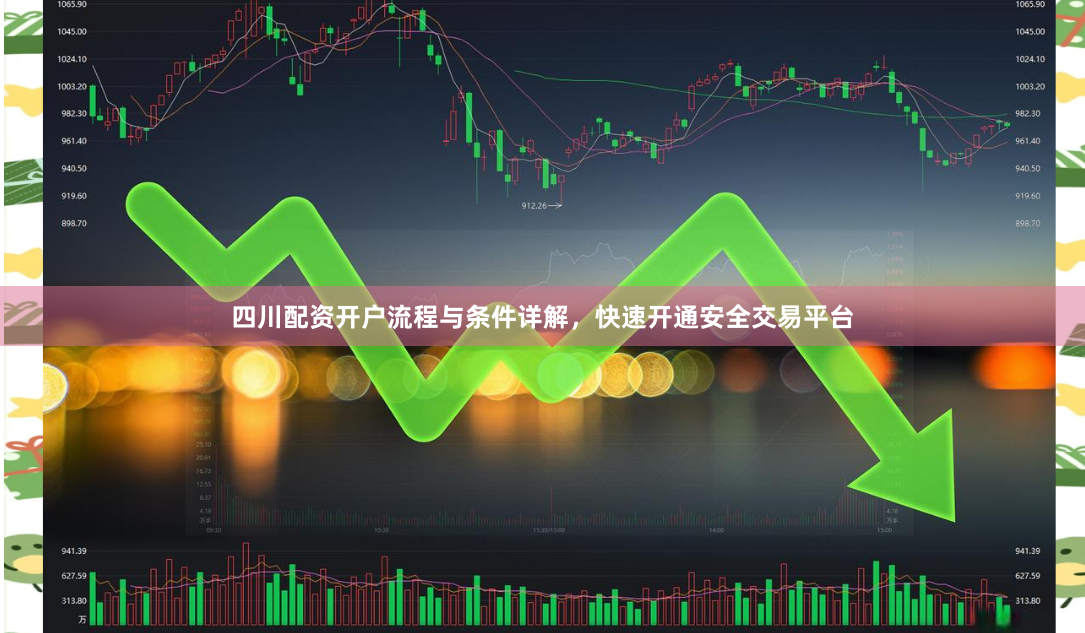 四川配资开户流程与条件详解，快速开通安全交易平台