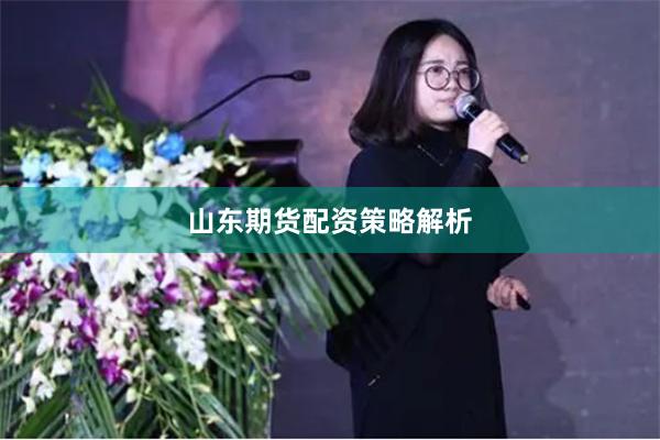山东期货配资策略解析