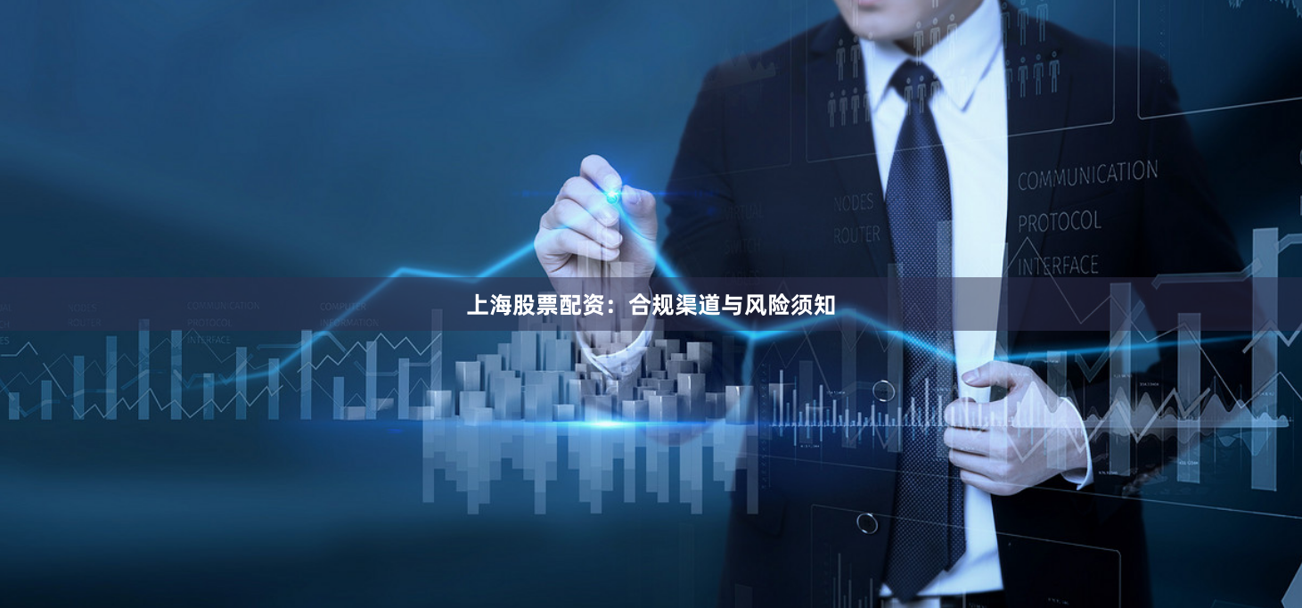 上海股票配资：合规渠道与风险须知