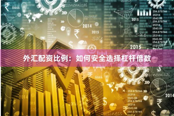 外汇配资比例：如何安全选择杠杆倍数