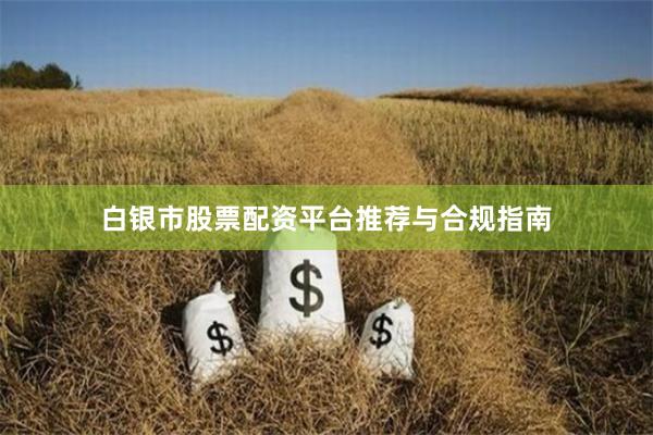 白银市股票配资平台推荐与合规指南