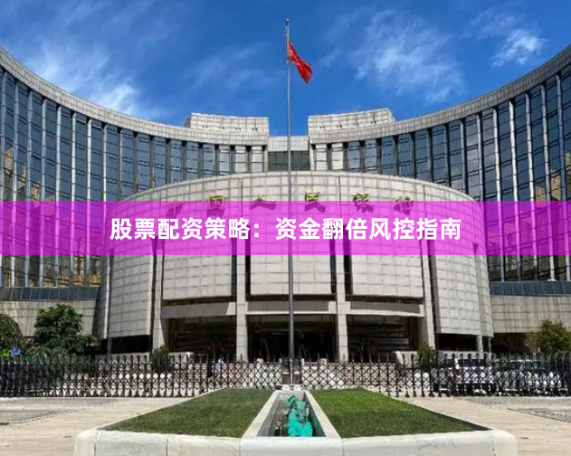 股票配资策略：资金翻倍风控指南