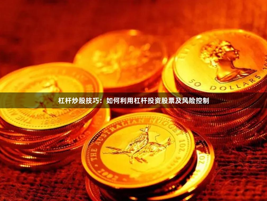 杠杆炒股技巧：如何利用杠杆投资股票及风险控制