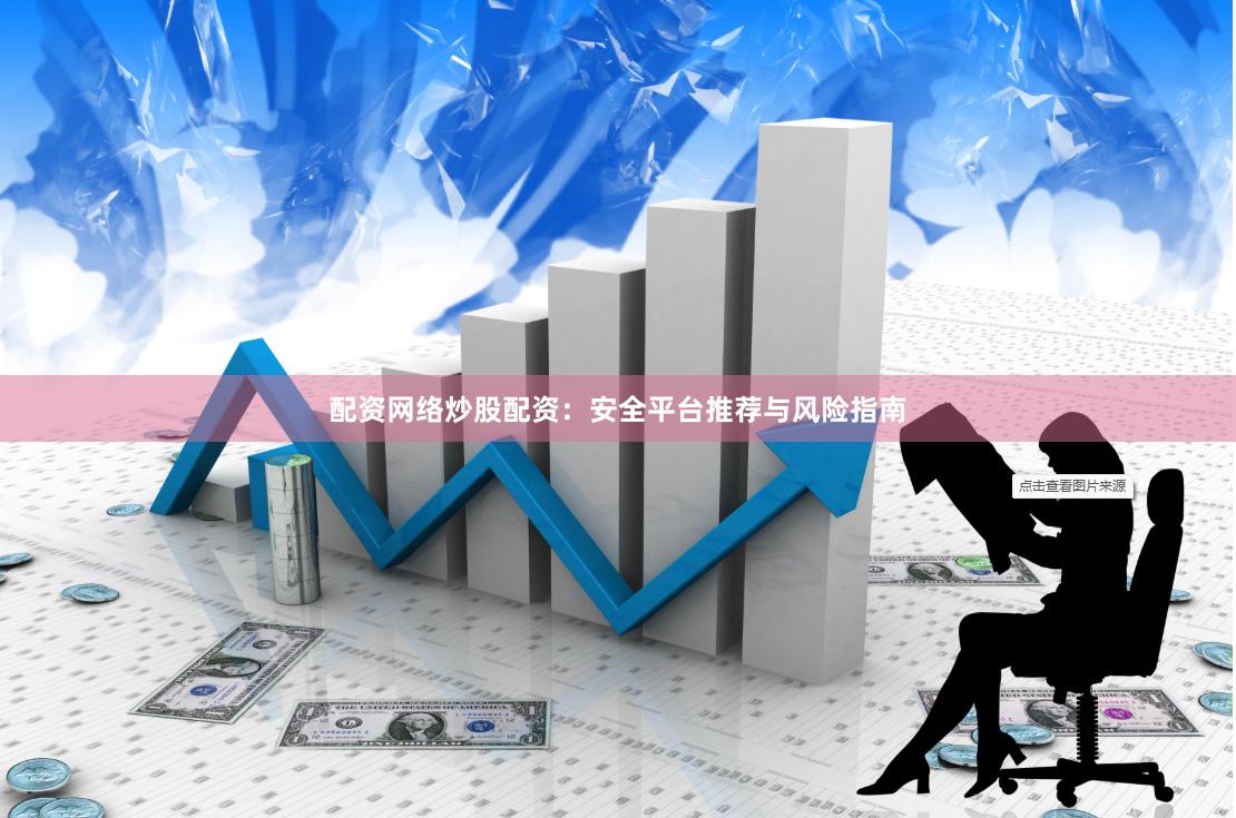 配资网络炒股配资：安全平台推荐与风险指南