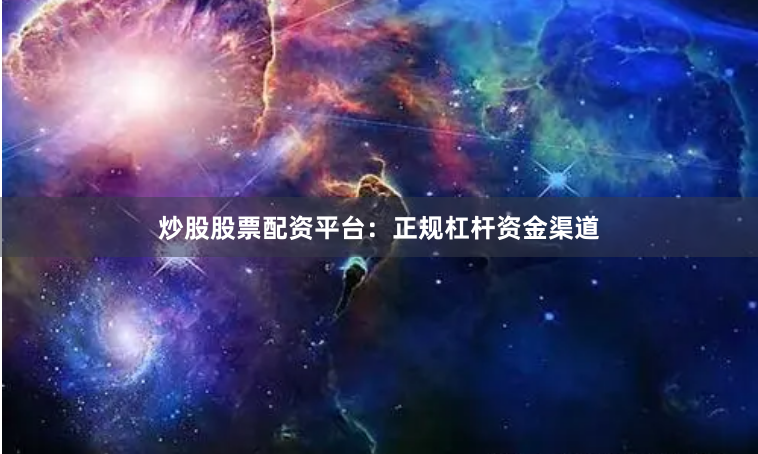 炒股股票配资平台:正规杠杆资金渠道