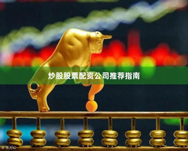 炒股股票配资公司推荐指南