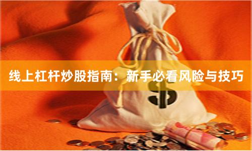 线上杠杆炒股指南:新手必看风险与技巧