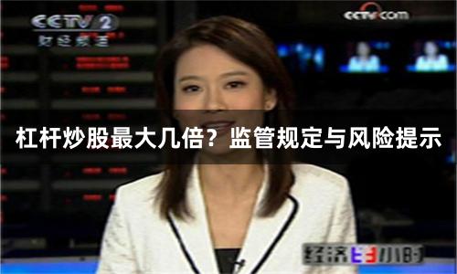 杠杆炒股最大几倍？监管规定与风险提示