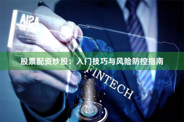 股票配资炒股：入门技巧与风险防控指南
