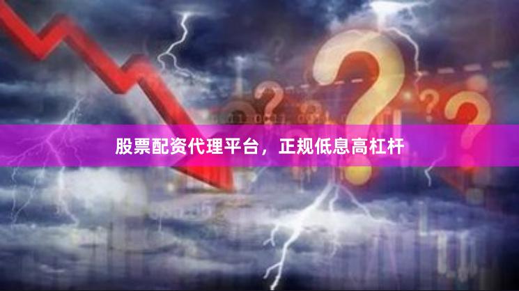 股票配资代理平台，正规低息高杠杆