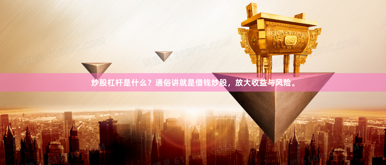 炒股杠杆是什么？通俗讲就是借钱炒股，放大收益与风险。