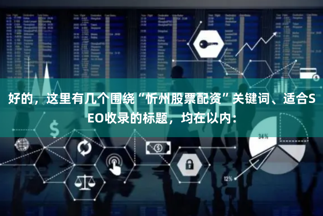 好的，这里有几个围绕“忻州股票配资”关键词、适合SEO收录的标题，均在以内：
