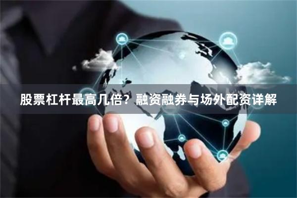 股票杠杆最高几倍？融资融券与场外配资详解