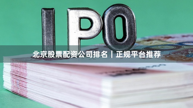 北京股票配资公司排名｜正规平台推荐