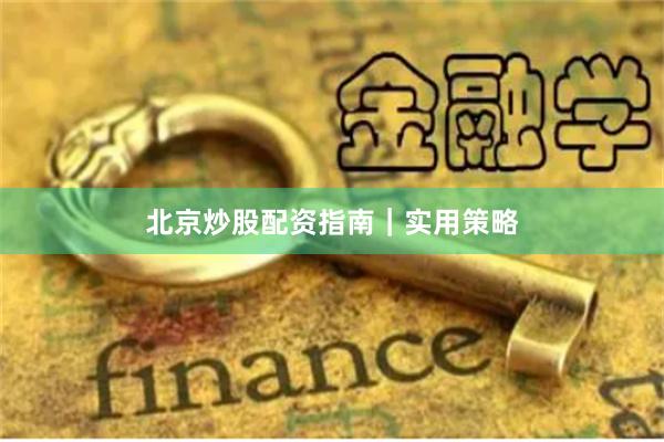 北京炒股配资指南｜实用策略