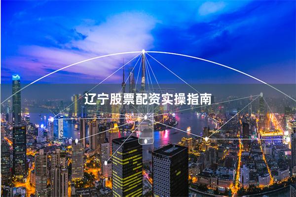 辽宁股票配资实操指南
