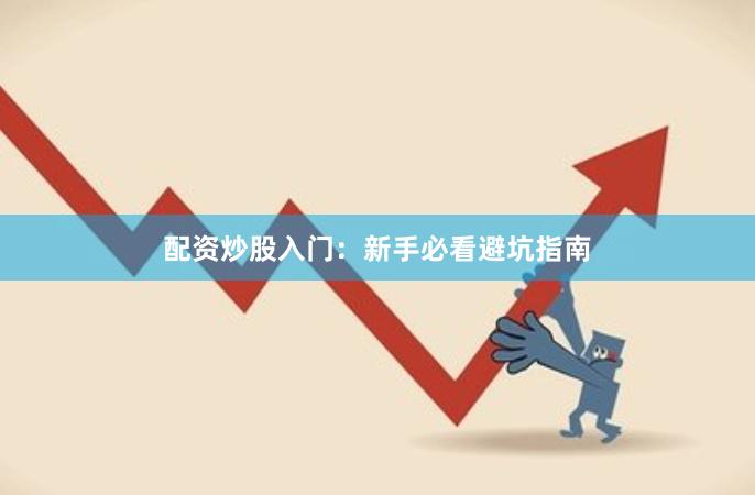 配资炒股入门：新手必看避坑指南
