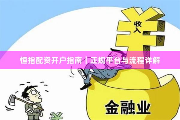 恒指配资开户指南｜正规平台与流程详解