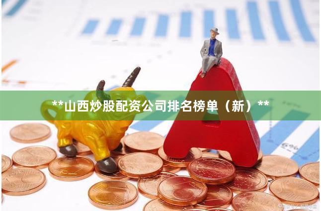 **山西炒股配资公司排名榜单（新）**