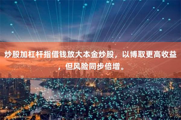 炒股加杠杆指借钱放大本金炒股，以博取更高收益，但风险同步倍增。